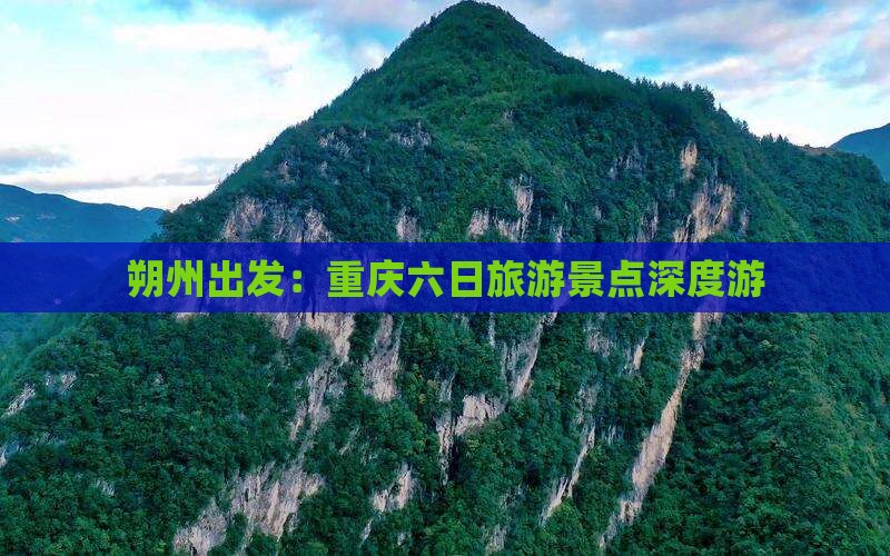 朔州出发：重庆六日旅游景点深度游