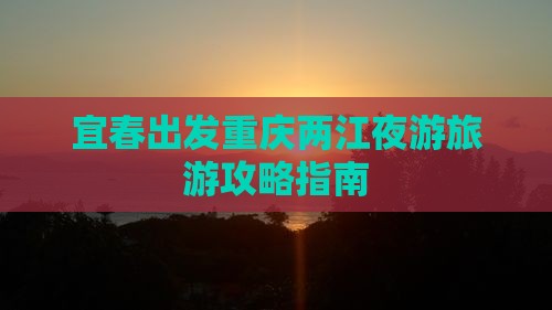 宜春出发重庆两江夜游旅游攻略指南