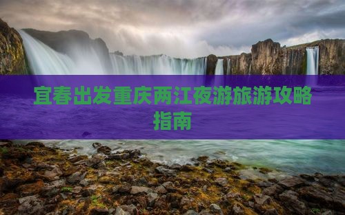 宜春出发重庆两江夜游旅游攻略指南