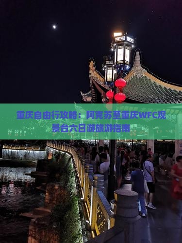 重庆自由行攻略：阿克苏至重庆WFC观景台六日游旅游指南