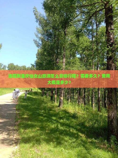 洛阳到重庆仙女山旅游怎么安排行程？需要多久？费用大概是多少？