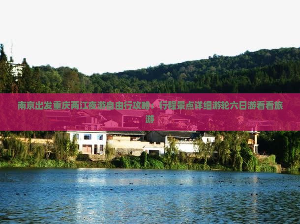 南京出发重庆两江夜游自由行攻略：行程景点详细游轮六日游看看旅游