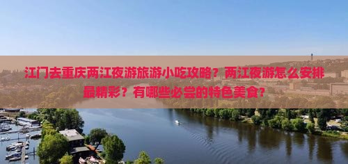 江门去重庆两江夜游旅游小吃攻略？两江夜游怎么安排最精彩？有哪些必尝的特色美食？
