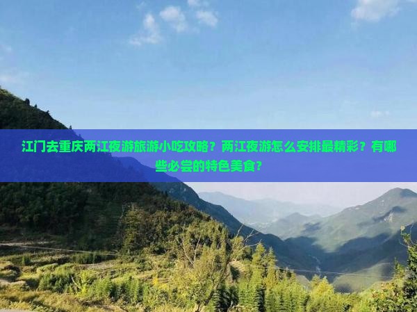 江门去重庆两江夜游旅游小吃攻略？两江夜游怎么安排最精彩？有哪些必尝的特色美食？