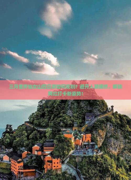 三月重庆仙女山四日游如何规划？避开人潮拥挤，解锁网红打卡新姿势！