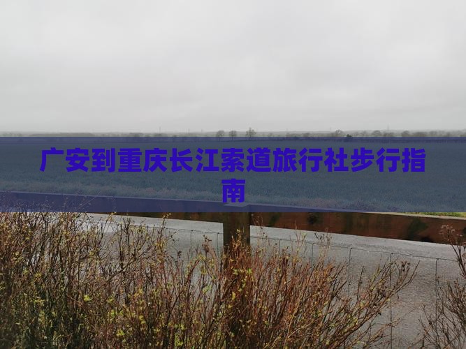 广安到重庆长江索道旅行社步行指南