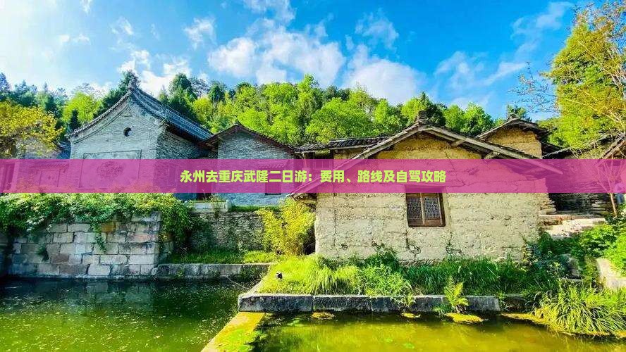 永州去重庆武隆二日游：费用、路线及自驾攻略
