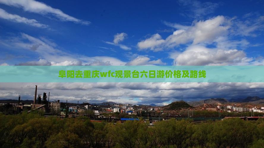阜阳去重庆wfc观景台六日游价格及路线