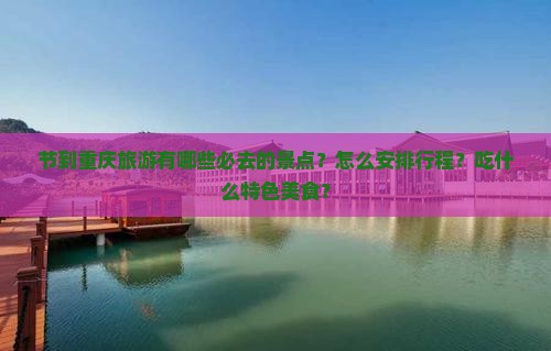 节到重庆旅游有哪些必去的景点？怎么安排行程？吃什么特色美食？
