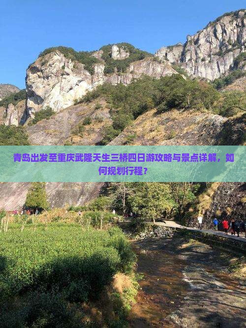 青岛出发至重庆武隆天生三桥四日游攻略与景点详解，如何规划行程？