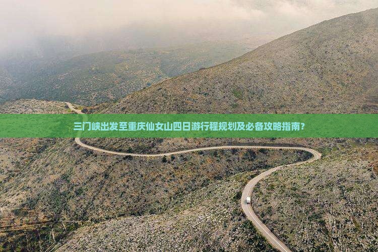 三门峡出发至重庆仙女山四日游行程规划及必备攻略指南？