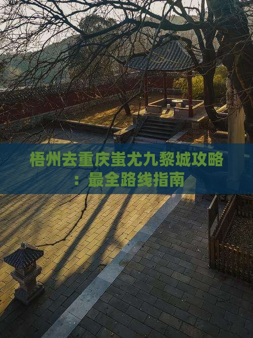 梧州去重庆蚩尤九黎城攻略：最全路线指南