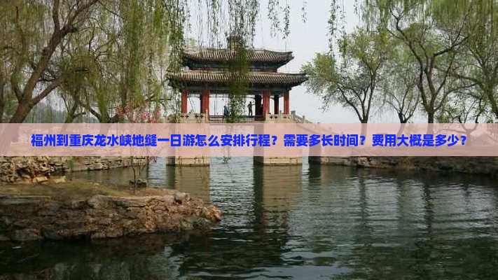 福州到重庆龙水峡地缝一日游怎么安排行程？需要多长时间？费用大概是多少？
