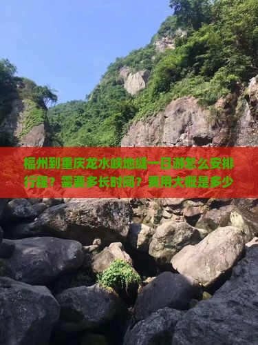 福州到重庆龙水峡地缝一日游怎么安排行程？需要多长时间？费用大概是多少？