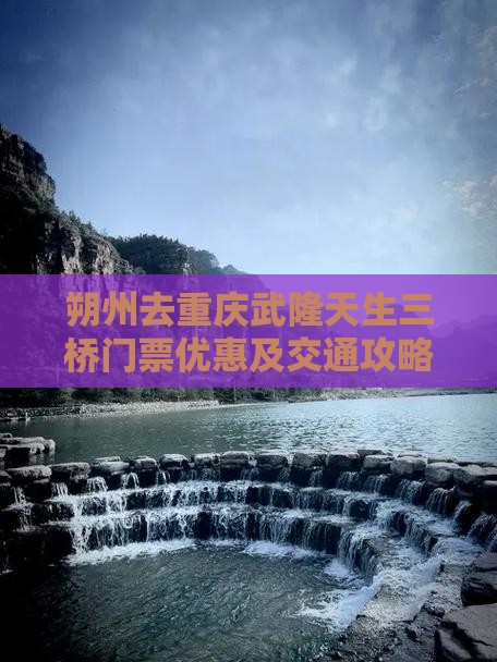 朔州去重庆武隆天生三桥门票优惠及交通攻略