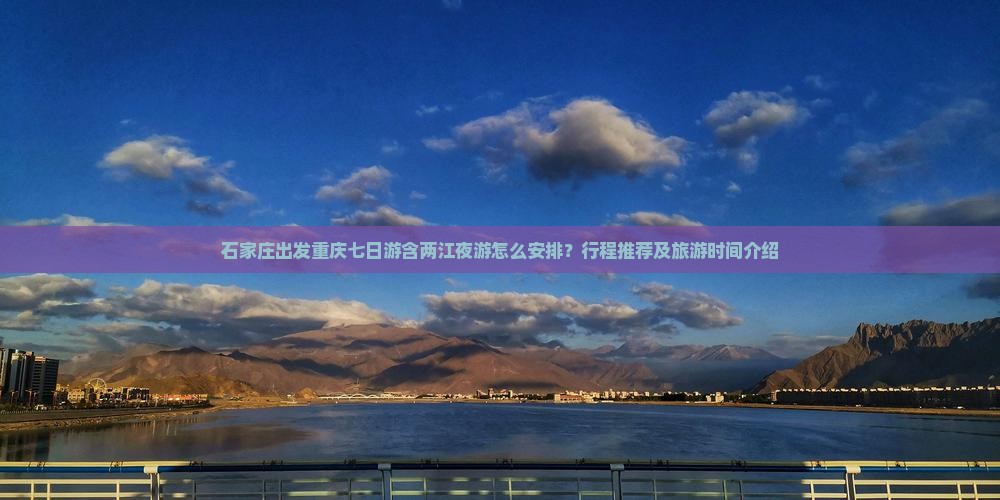 石家庄出发重庆七日游含两江夜游怎么安排？行程推荐及旅游时间介绍