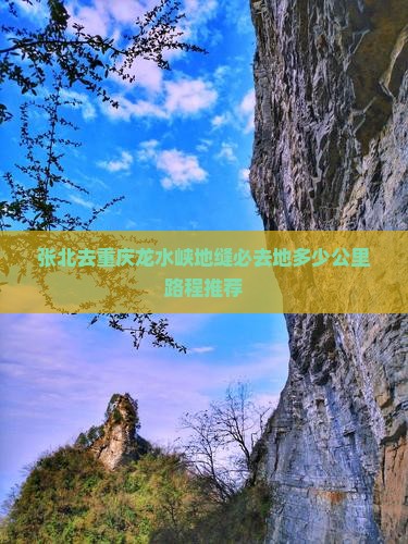 张北去重庆龙水峡地缝必去地多少公里路程推荐