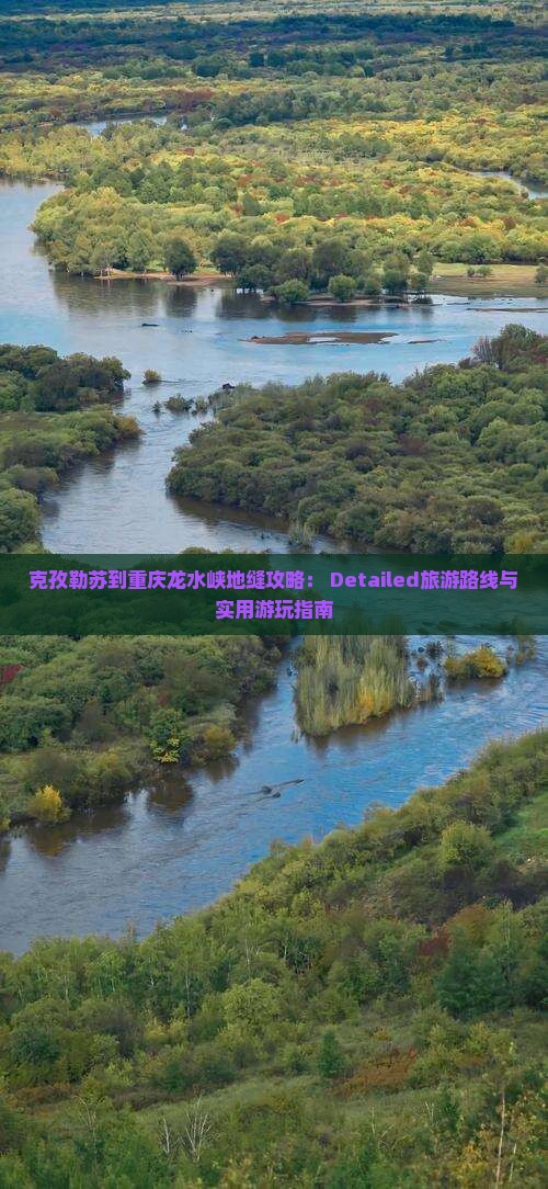 克孜勒苏到重庆龙水峡地缝攻略： Detailed旅游路线与实用游玩指南