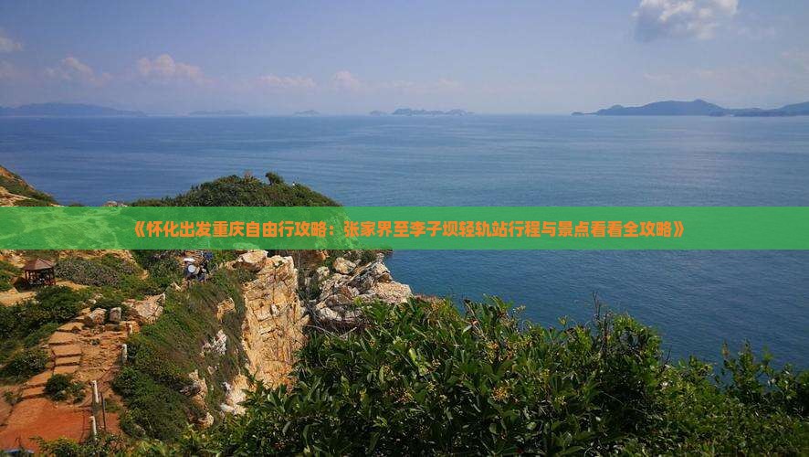 《怀化出发重庆自由行攻略：张家界至李子坝轻轨站行程与景点看看全攻略》