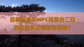昌都至重庆WFC观景台二日游攻略及交通住宿指南？