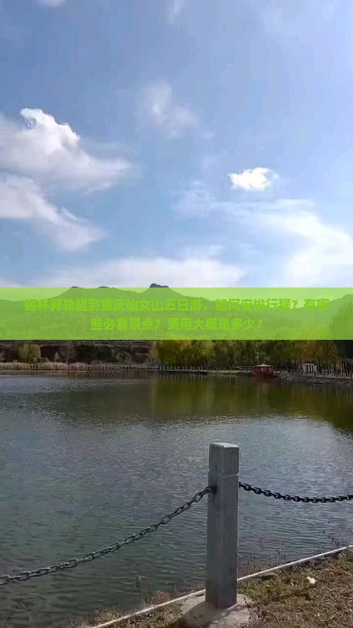 锡林郭勒盟到重庆仙女山五日游，如何安排行程？有哪些必看景点？费用大概是多少？