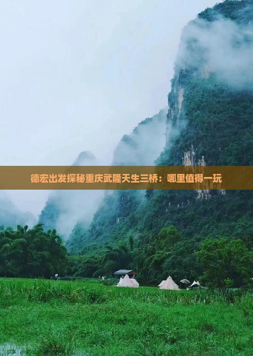德宏出发探秘重庆武隆天生三桥：哪里值得一玩
