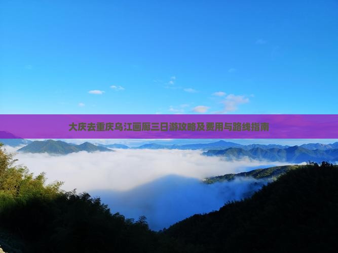 大庆去重庆乌江画廊三日游攻略及费用与路线指南