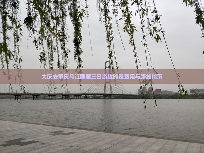 大庆去重庆乌江画廊三日游攻略及费用与路线指南