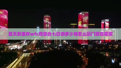 夏天到重庆wfc观景台七日游多少钱怎么玩门票在哪买