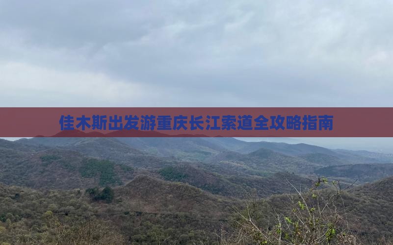佳木斯出发游重庆长江索道全攻略指南