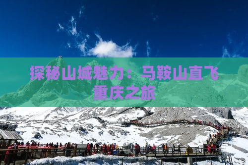 探秘山城魅力：马鞍山直飞重庆之旅