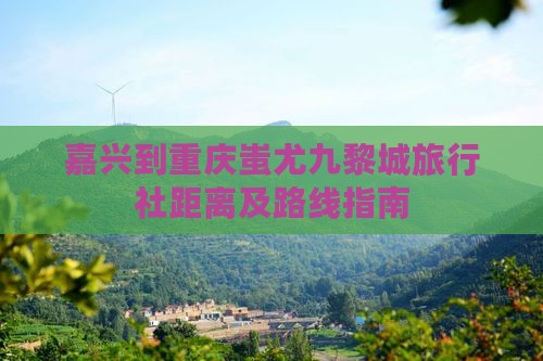 嘉兴到重庆蚩尤九黎城旅行社距离及路线指南