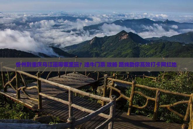 忻州到重庆乌江画廊哪里玩？途牛门票+攻略+路线助你高效打卡网红地
