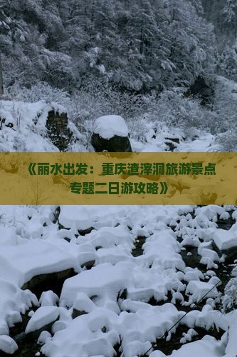 《丽水出发：重庆渣滓洞旅游景点专题二日游攻略》