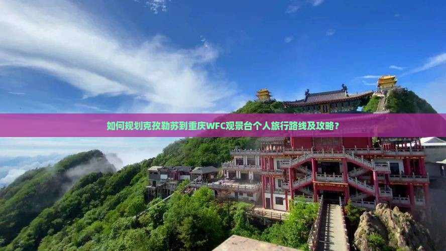如何规划克孜勒苏到重庆WFC观景台个人旅行路线及攻略？