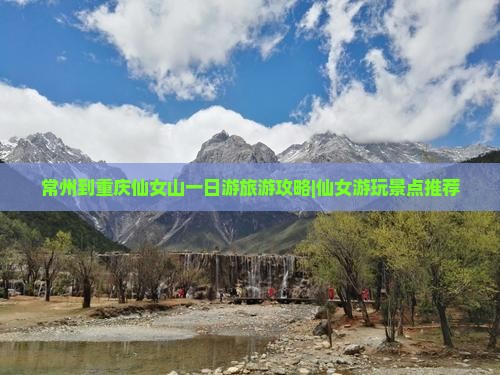 常州到重庆仙女山一日游旅游攻略|仙女游玩景点推荐