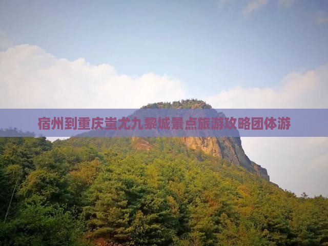 宿州到重庆蚩尤九黎城景点旅游攻略团体游