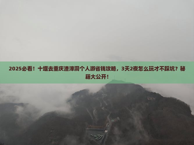十堰去重庆渣滓洞个人游