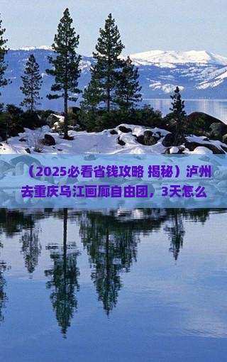 泸州去重庆乌江画廊自由团