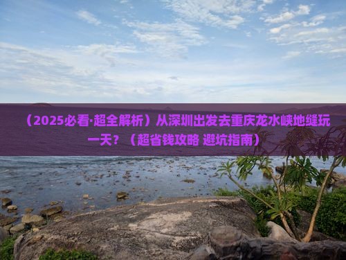 深圳去重庆龙水峡地缝一日
