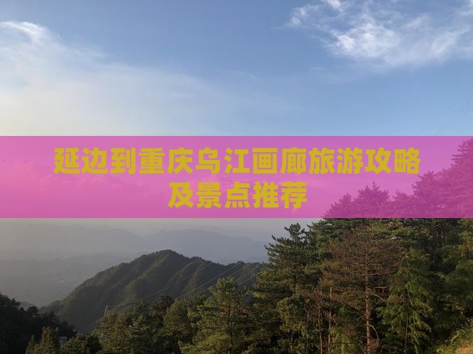 延边去重庆乌江画廊哪里玩