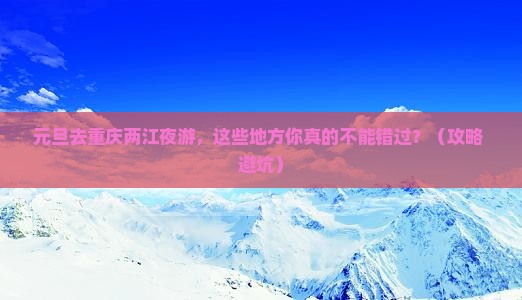 元旦去重庆两江夜游必去地