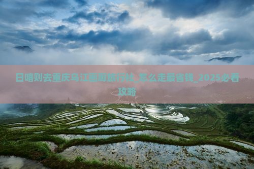日喀则去重庆乌江画廊旅行社