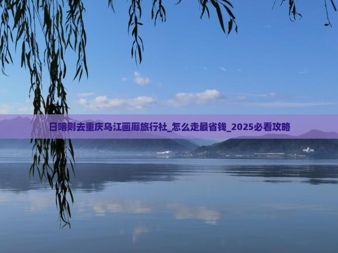 日喀则去重庆乌江画廊旅行社