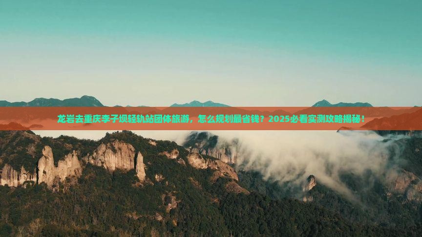 龙岩去重庆李子坝轻轨站团体旅游