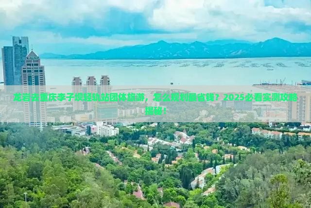 龙岩去重庆李子坝轻轨站团体旅游