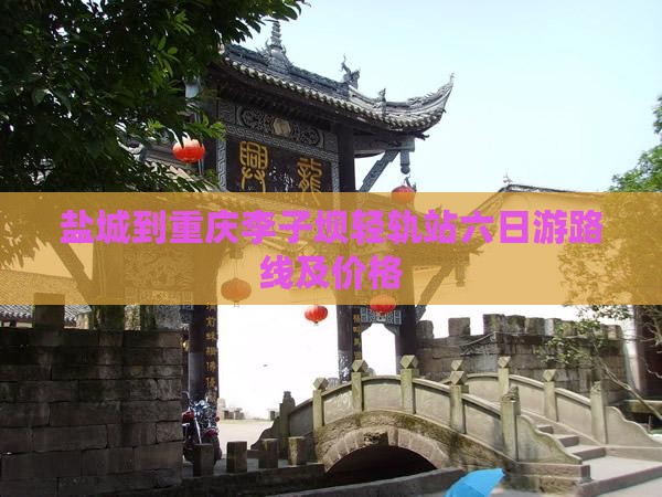 盐城到重庆李子坝轻轨站六日游
