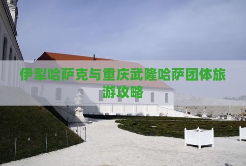伊犁哈萨克到重庆武隆团体旅游