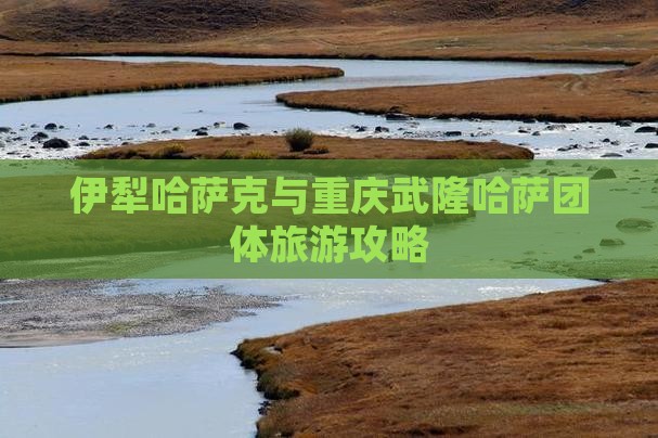 伊犁哈萨克到重庆武隆团体旅游