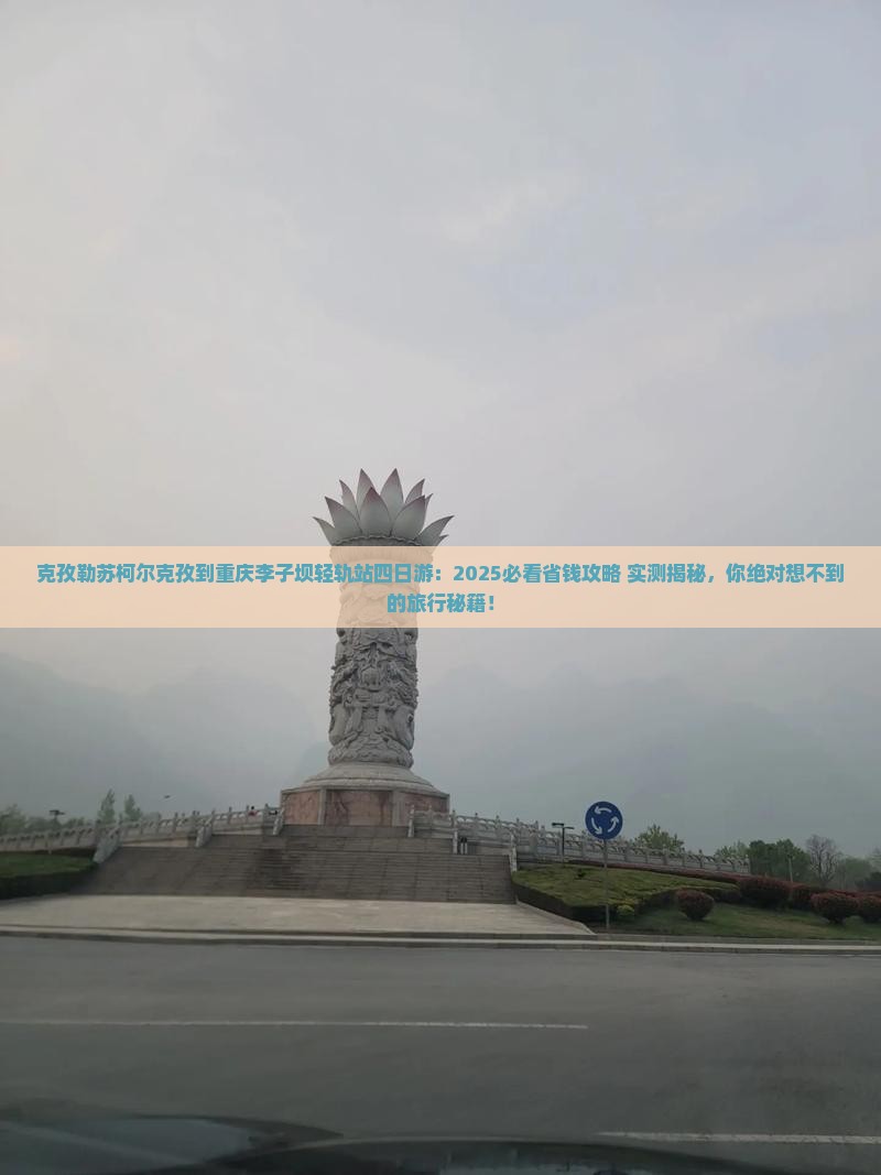 克孜勒苏柯尔克孜到重庆李子坝轻轨站四日游